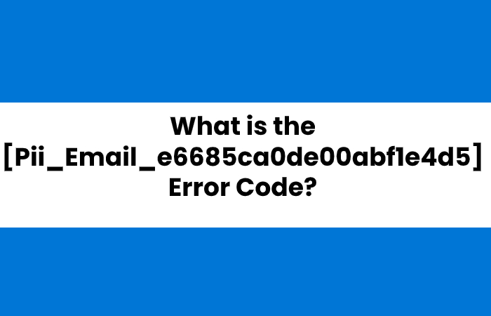 How to Fix [Pii_email_e6685ca0de00abf1e4d5] Error